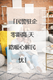 民警驻企零距离 天路暖心解民忧