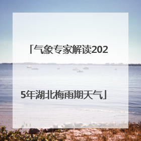 气象专家解读2025年湖北梅雨期天气