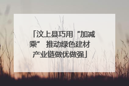 汶上县巧用“加减乘” 推动绿色建材产业链做优做强