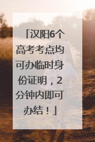 汉阳6个高考考点均可办临时身份证明，2分钟内即可办结！