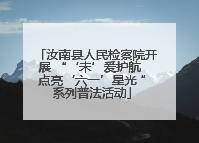 汝南县人民检察院开展 “‘未’爱护航 点亮‘六一’星光 ”系列普法活动