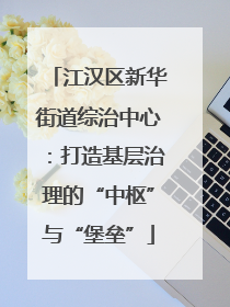 江汉区新华街道综治中心：打造基层治理的“中枢”与“堡垒”