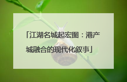 江湖名城起宏图：港产城融合的现代化叙事