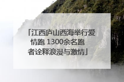 江西庐山西海举行爱情跑 1300余名跑者诠释浪漫与激情