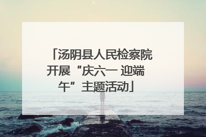 汤阴县人民检察院开展“庆六一 迎端午”主题活动