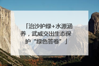 治沙护绿+水源涵养，武威交出生态保护“绿色答卷”