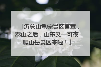 沂蒙山龟蒙景区官宣，泰山之后，山东又一可夜爬山岳景区来啦！