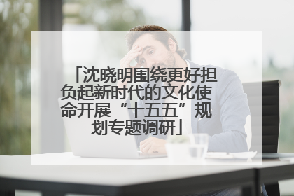 沈晓明围绕更好担负起新时代的文化使命开展“十五五”规划专题调研