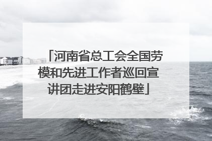 河南省总工会全国劳模和先进工作者巡回宣讲团走进安阳鹤壁