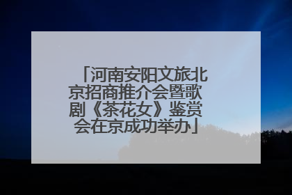 河南安阳文旅北京招商推介会暨歌剧《茶花女》鉴赏会在京成功举办