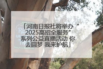 河南日报社将举办“2025高招全服务”系列公益直播活动 你去圆梦 我来护航