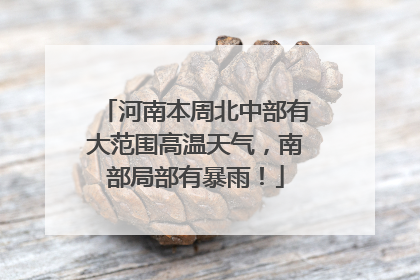 河南本周北中部有大范围高温天气，南部局部有暴雨！