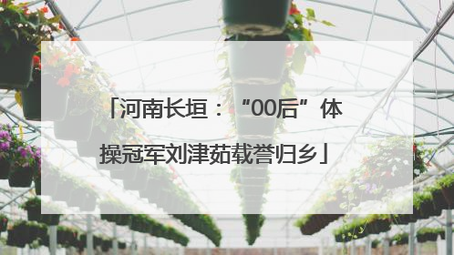 河南长垣：“00后”体操冠军刘津茹载誉归乡