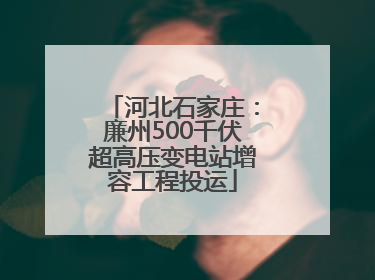 河北石家庄：廉州500千伏超高压变电站增容工程投运