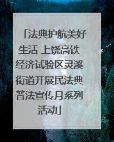 法典护航美好生活 上饶高铁经济试验区灵溪街道开展民法典普法宣传月系列活动