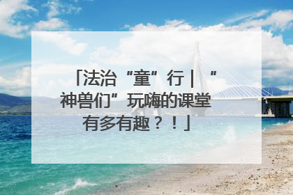法治“童”行｜“神兽们”玩嗨的课堂有多有趣？！