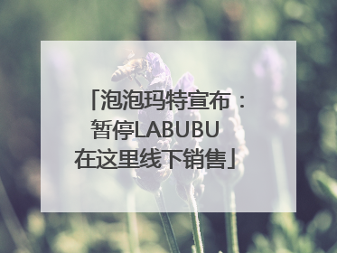 泡泡玛特宣布：暂停LABUBU在这里线下销售