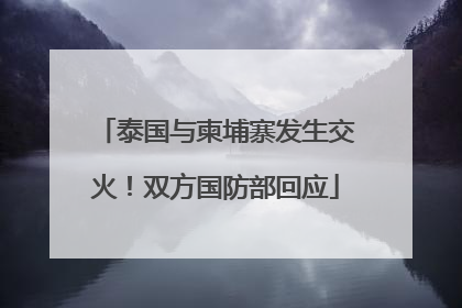 泰国与柬埔寨发生交火！双方国防部回应