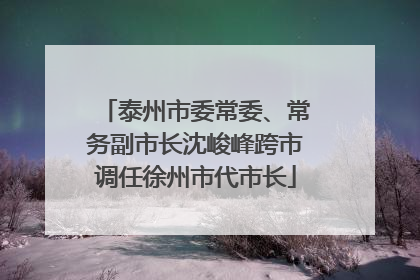 泰州市委常委、常务副市长沈峻峰跨市调任徐州市代市长
