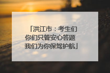 洪江市：考生们 你们只管安心答题 我们为你保驾护航