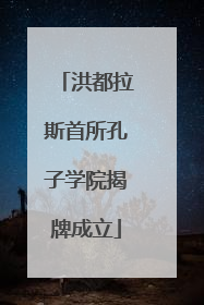 洪都拉斯首所孔子学院揭牌成立