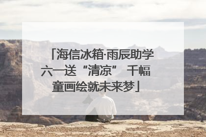 海信冰箱·雨辰助学六一送“清凉” 千幅童画绘就未来梦