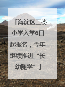 海淀区三类小学入学6日起报名，今年继续推进“长幼随学”