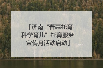 济南“普惠托育·科学育儿”托育服务宣传月活动启动