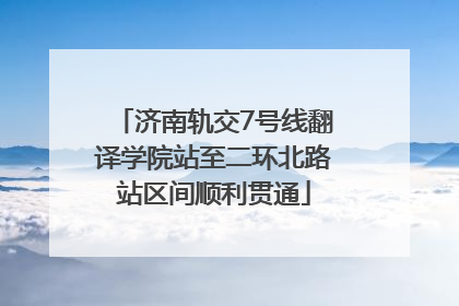 济南轨交7号线翻译学院站至二环北路站区间顺利贯通