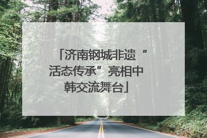 济南钢城非遗“活态传承”亮相中韩交流舞台