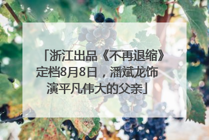 浙江出品《不再退缩》定档8月8日，潘斌龙饰演平凡伟大的父亲