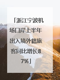 浙江宁波机场口岸上半年出入境外籍旅客同比增长87%