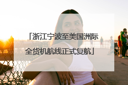 浙江宁波至美国洲际全货机航线正式复航