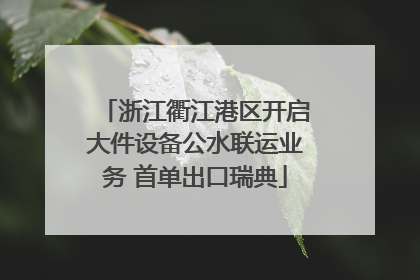 浙江衢江港区开启大件设备公水联运业务 首单出口瑞典