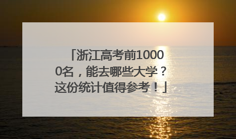 浙江高考前10000名，能去哪些大学？这份统计值得参考！