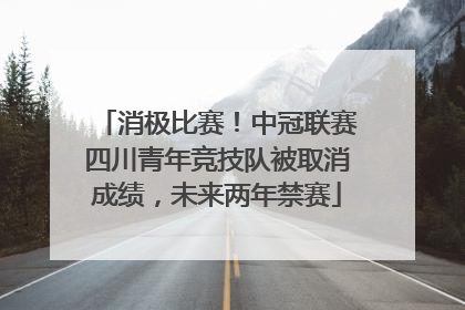 消极比赛！中冠联赛四川青年竞技队被取消成绩，未来两年禁赛
