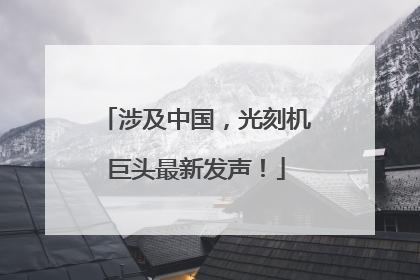 涉及中国，光刻机巨头最新发声！