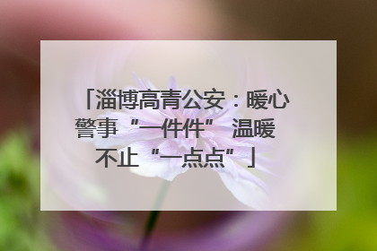 淄博高青公安：暖心警事“一件件” 温暖不止“一点点”