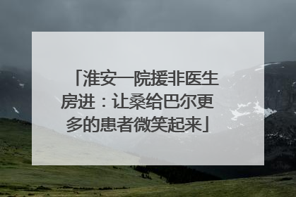 淮安一院援非医生房进：让桑给巴尔更多的患者微笑起来