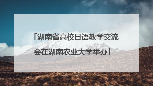 湖南省高校日语教学交流会在湖南农业大学举办
