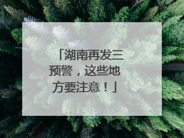 湖南再发三预警，这些地方要注意！