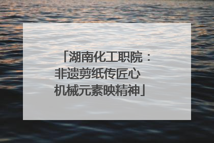 湖南化工职院：非遗剪纸传匠心 机械元素映精神