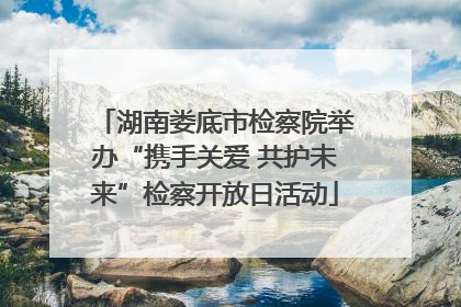 湖南娄底市检察院举办“携手关爱 共护未来”检察开放日活动