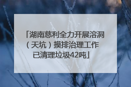 湖南慈利全力开展溶洞（天坑）摸排治理工作 已清理垃圾42吨