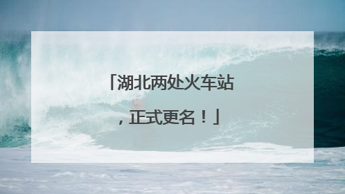 湖北两处火车站，正式更名！