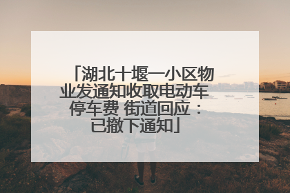湖北十堰一小区物业发通知收取电动车停车费 街道回应：已撤下通知