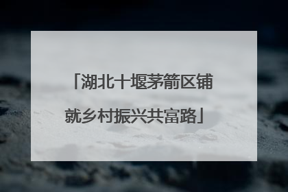 湖北十堰茅箭区铺就乡村振兴共富路