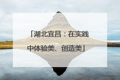 湖北宜昌：在实践中体验美、创造美