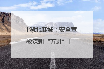 湖北麻城：安全宣教深耕“五进”