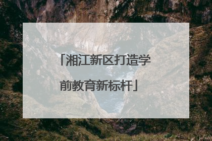 湘江新区打造学前教育新标杆
